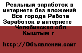 Реальный заработок в интернете без вложений! - Все города Работа » Заработок в интернете   . Челябинская обл.,Кыштым г.